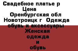 Свадебное платье р.42-44 › Цена ­ 5 000 - Оренбургская обл., Новотроицк г. Одежда, обувь и аксессуары » Женская одежда и обувь   . Оренбургская обл.,Новотроицк г.